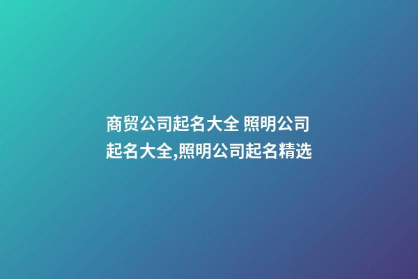 商贸公司起名大全 照明公司起名大全,照明公司起名精选-第1张-公司起名-玄机派
